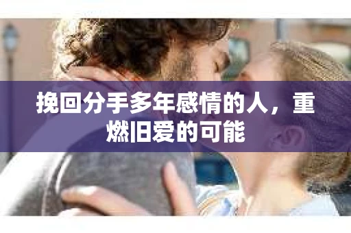 挽回分手多年感情的人，重燃旧爱的可能