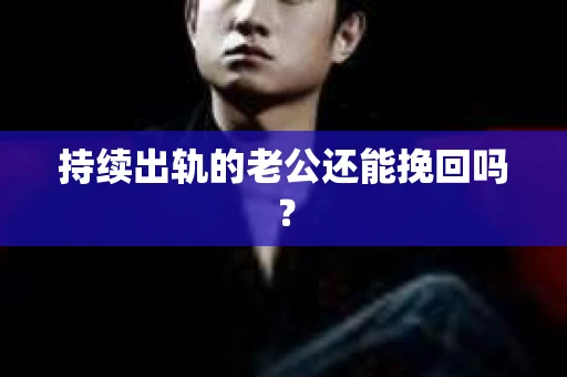 持续出轨的老公还能挽回吗？