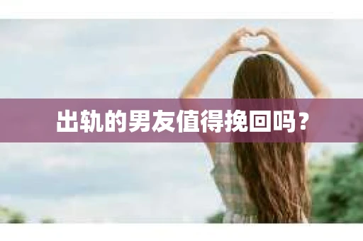 出轨的男友值得挽回吗？