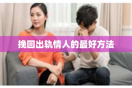 挽回出轨情人的最好方法