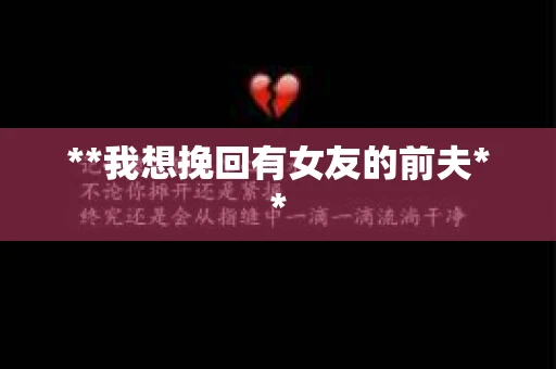 **我想挽回有女友的前夫**