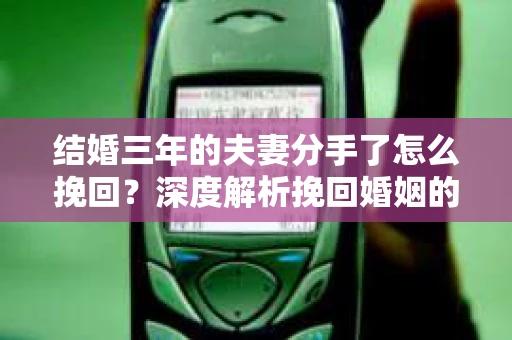 结婚三年的夫妻分手了怎么挽回？深度解析挽回婚姻的秘诀