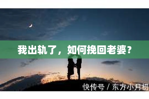 我出轨了，如何挽回老婆？