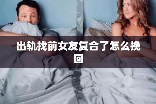 出轨找前女友复合了怎么挽回