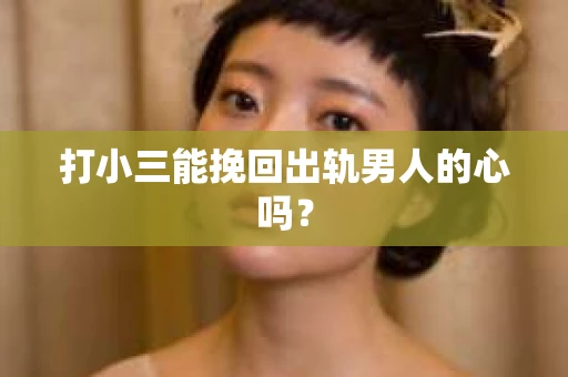 打小三能挽回出轨男人的心吗？