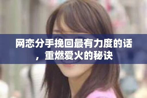 网恋分手挽回最有力度的话，重燃爱火的秘诀