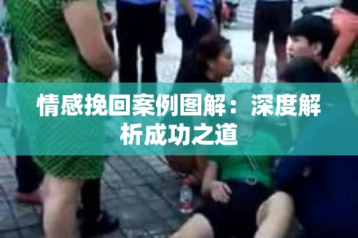 情感挽回案例图解：深度解析成功之道