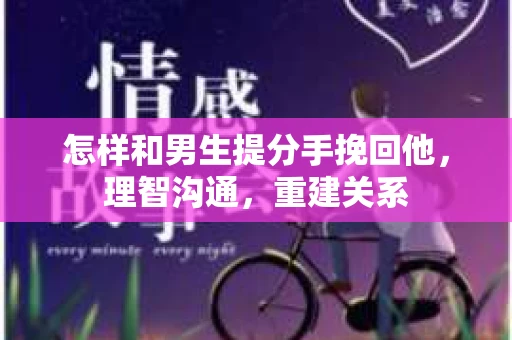 怎样和男生提分手挽回他，理智沟通，重建关系