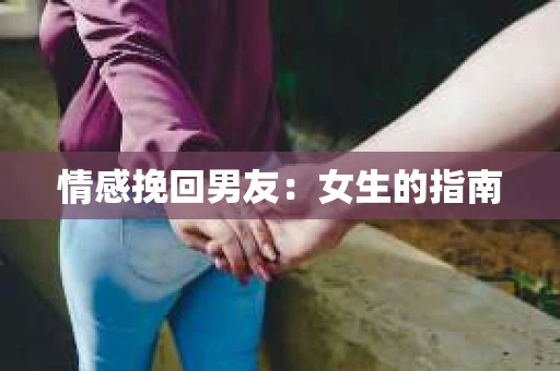 情感挽回男友：女生的指南