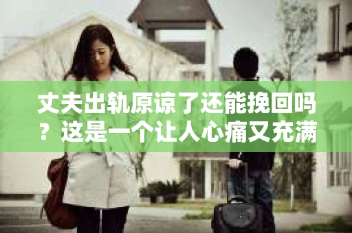 丈夫出轨原谅了还能挽回吗？这是一个让人心痛又充满疑惑的问题。在这个问题上，我作为一名专业律师，将从法律、心理和情感等多个角度来探讨，希望能给你带来一些启示。