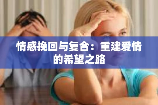 情感挽回与复合：重建爱情的希望之路