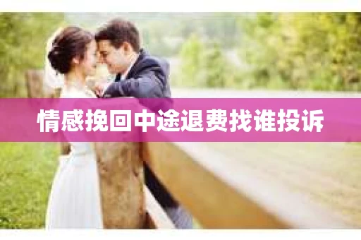 情感挽回中途退费找谁投诉