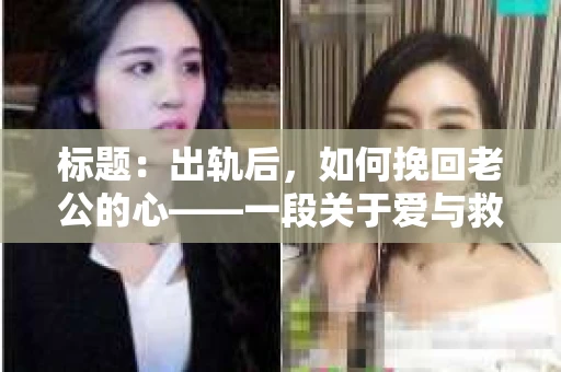 标题：出轨后，如何挽回老公的心——一段关于爱与救赎的小说