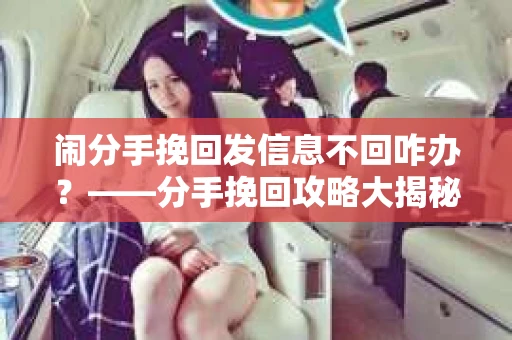 闹分手挽回发信息不回咋办？——分手挽回攻略大揭秘