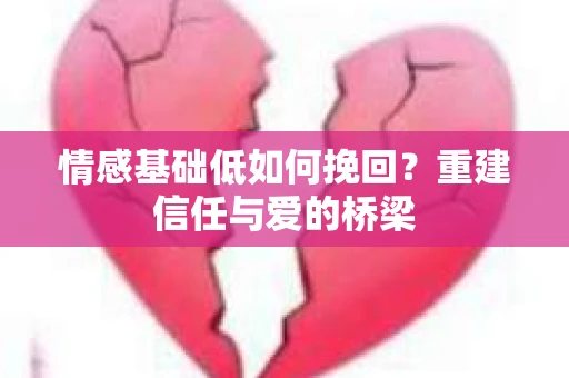 情感基础低如何挽回？重建信任与爱的桥梁
