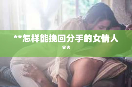 **怎样能挽回分手的女情人**