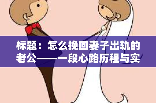 标题：怎么挽回妻子出轨的老公——一段心路历程与实用建议