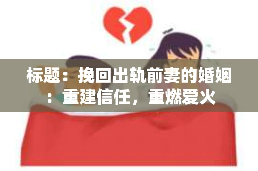标题：挽回出轨前妻的婚姻：重建信任，重燃爱火