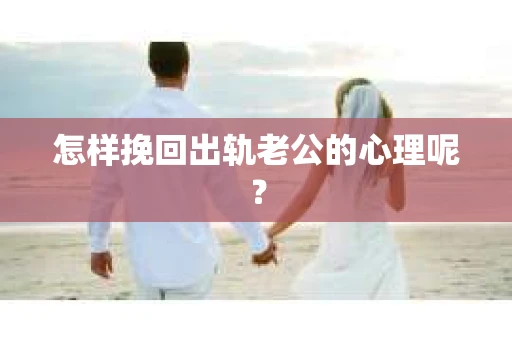 怎样挽回出轨老公的心理呢？