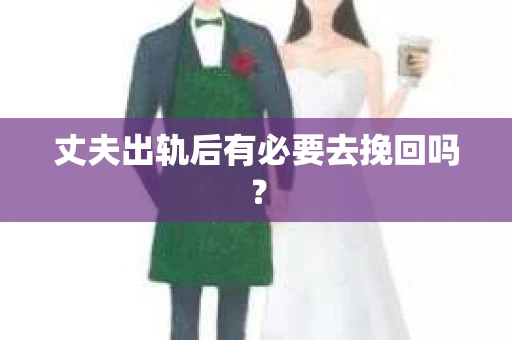 丈夫出轨后有必要去挽回吗？