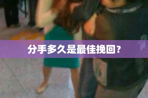 分手多久是最佳挽回？