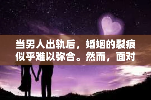 当男人出轨后，婚姻的裂痕似乎难以弥合。然而，面对这样的困境，并非没有挽回的可能。今天，我们就来聊聊，当男人出轨后，如何努力挽回婚姻。