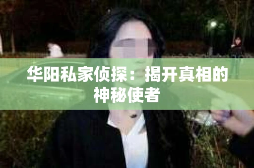 华阳私家侦探：揭开真相的神秘使者