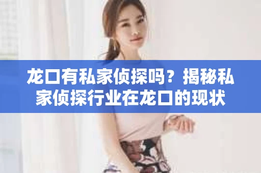 龙口有私家侦探吗？揭秘私家侦探行业在龙口的现状