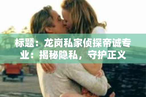 标题：龙岗私家侦探帝诚专业：揭秘隐私，守护正义