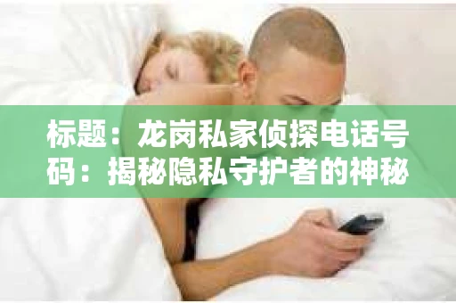 标题：龙岗私家侦探电话号码：揭秘隐私守护者的神秘世界