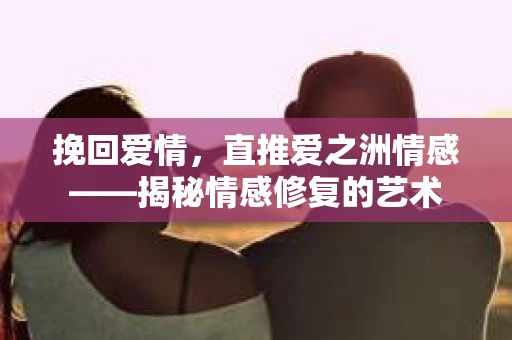 挽回爱情，直推爱之洲情感——揭秘情感修复的艺术