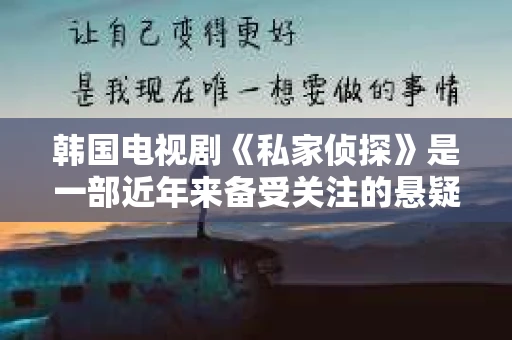韩国电视剧《私家侦探》是一部近年来备受关注的悬疑剧，以其独特的剧情和深入人心的角色塑造吸引了大量观众。今天，我们就来聊聊这部电视剧，看看它为何能成为热门剧集。