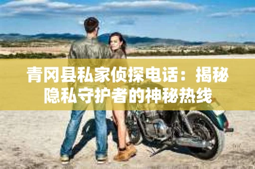 青冈县私家侦探电话：揭秘隐私守护者的神秘热线