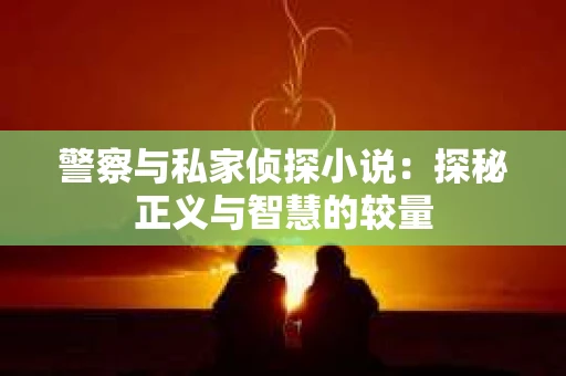 警察与私家侦探小说：探秘正义与智慧的较量