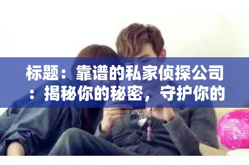 标题：靠谱的私家侦探公司：揭秘你的秘密，守护你的隐私