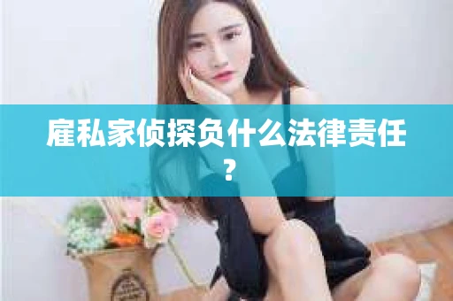 雇私家侦探负什么法律责任？