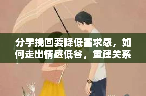 分手挽回要降低需求感，如何走出情感低谷，重建关系