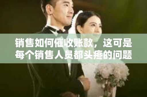 销售如何催收账款，这可是每个销售人员都头疼的问题。今天，咱们就来聊聊这个话题，看看有哪些实用的方法能让你的账款催收变得轻松起来。