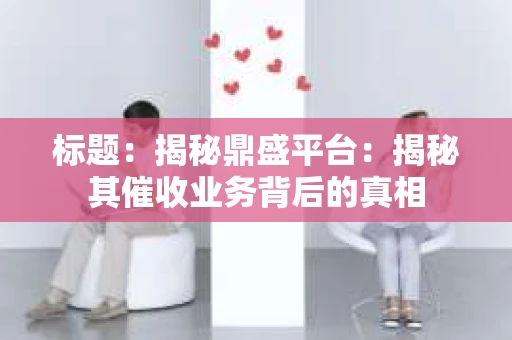 标题：揭秘鼎盛平台：揭秘其催收业务背后的真相