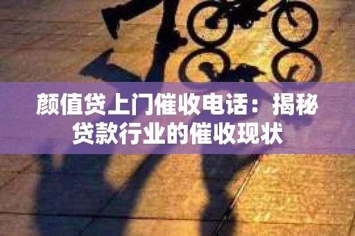 颜值贷上门催收电话：揭秘贷款行业的催收现状