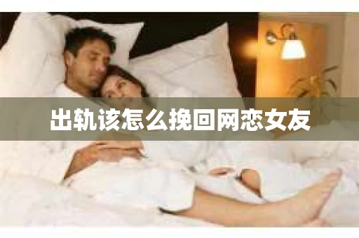 出轨该怎么挽回网恋女友
