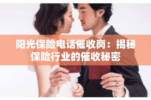 阳光保险电话催收岗：揭秘保险行业的催收秘密