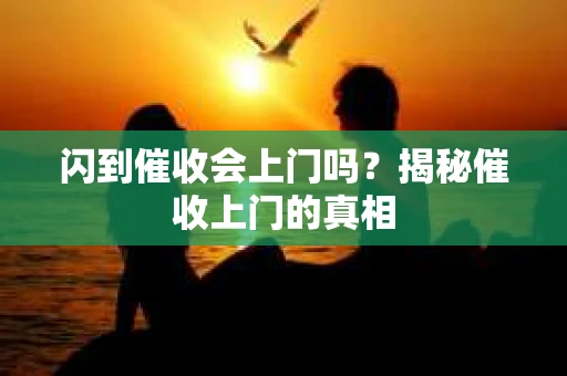 闪到催收会上门吗？揭秘催收上门的真相