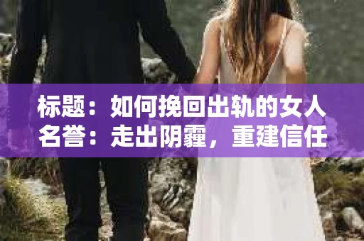 标题：如何挽回出轨的女人名誉：走出阴霾，重建信任之路