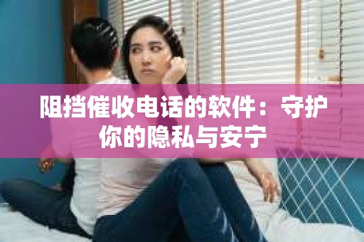 阻挡催收电话的软件：守护你的隐私与安宁