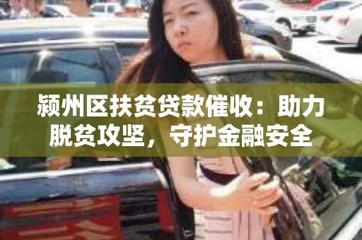 颍州区扶贫贷款催收：助力脱贫攻坚，守护金融安全