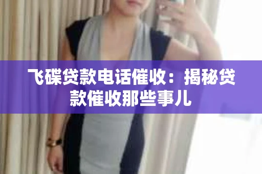 飞碟贷款电话催收：揭秘贷款催收那些事儿