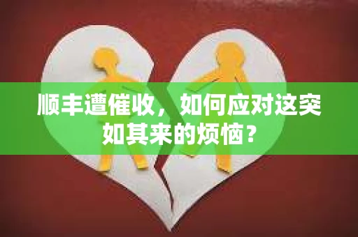 顺丰遭催收，如何应对这突如其来的烦恼？
