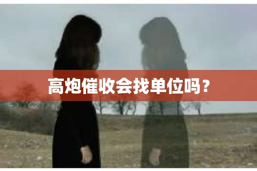 高炮催收会找单位吗？
