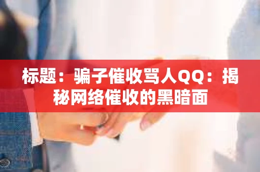 标题：骗子催收骂人QQ：揭秘网络催收的黑暗面